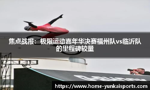焦点战报：极限运动嘉年华决赛福州队vs临沂队的里程碑较量