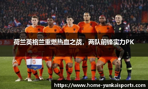 荷兰英格兰重燃热血之战，两队前锋实力PK