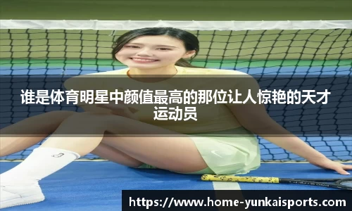 谁是体育明星中颜值最高的那位让人惊艳的天才运动员
